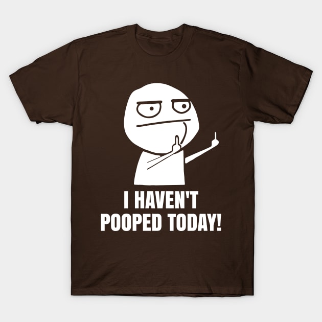 I haven't pooped today T-Shirt by sandesart